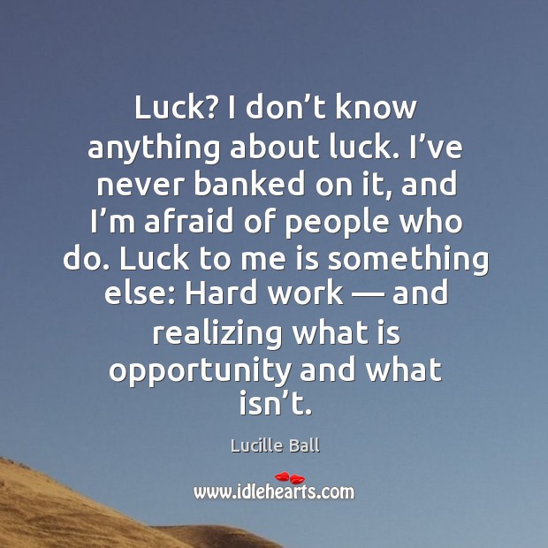 Luck? I don’t know anything about luck. I’ve never banked on it, and I’m afraid of people who do. Image