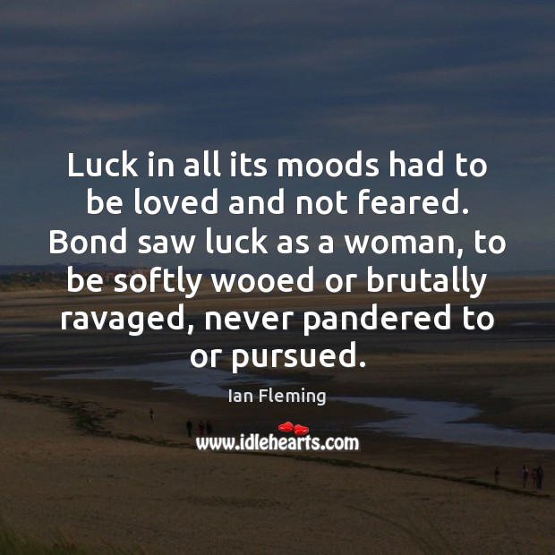 Luck in all its moods had to be loved and not feared. Image