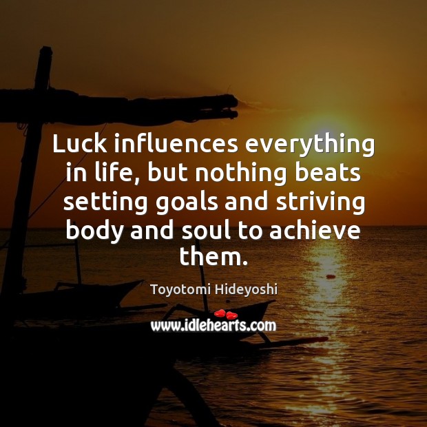 Luck influences everything in life, but nothing beats setting goals and striving 
