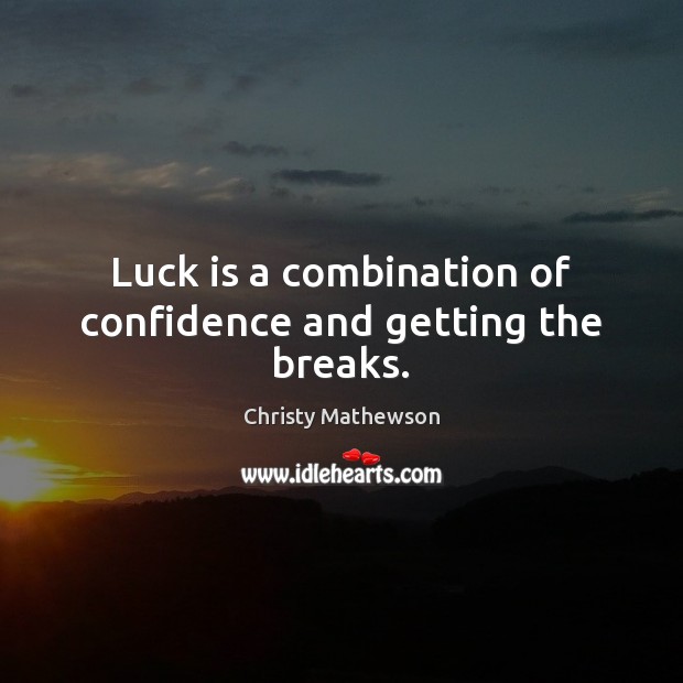 Luck is a combination of confidence and getting the breaks. Image