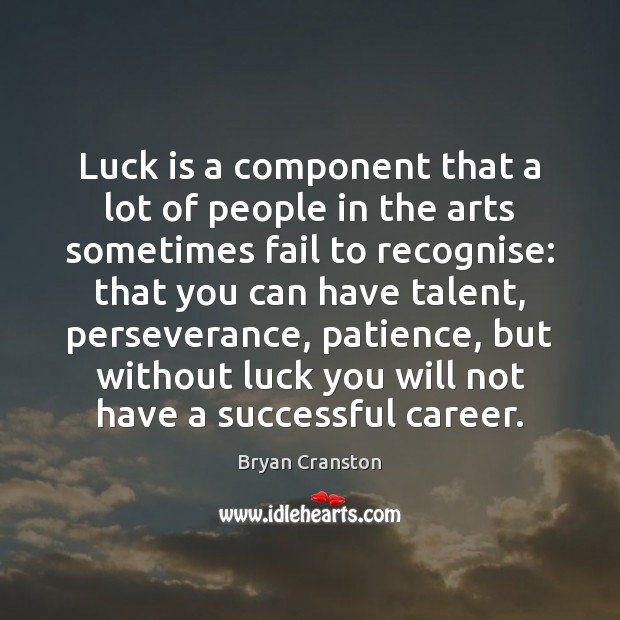Luck is a component that a lot of people in the arts Bryan Cranston Picture Quote