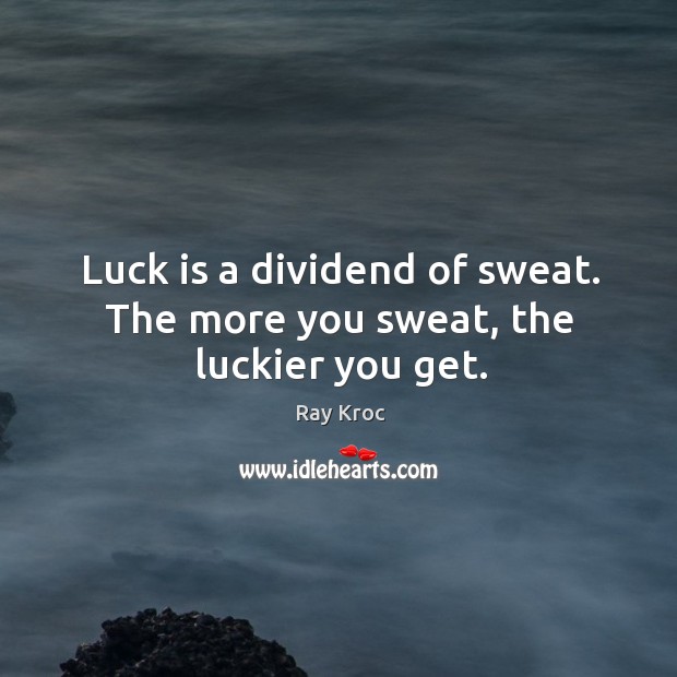Luck is a dividend of sweat. The more you sweat, the luckier you get. Ray Kroc Picture Quote