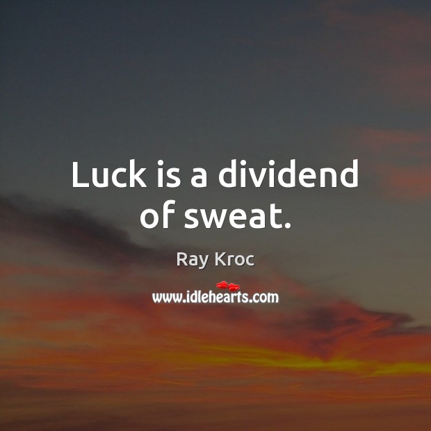 Luck is a dividend of sweat. Ray Kroc Picture Quote