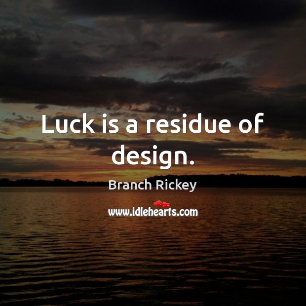 Luck is a residue of design. Branch Rickey Picture Quote