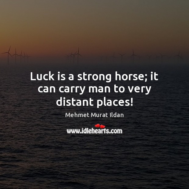 Luck is a strong horse; it can carry man to very distant places! Mehmet Murat Ildan Picture Quote