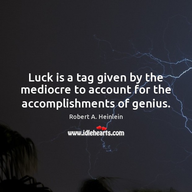 Luck is a tag given by the mediocre to account for the accomplishments of genius. Image
