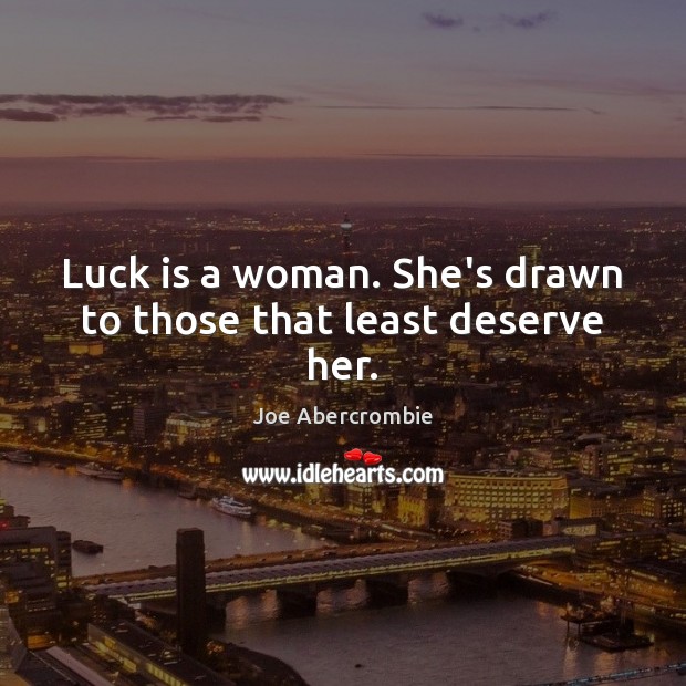 Luck is a woman. She’s drawn to those that least deserve her. Joe Abercrombie Picture Quote