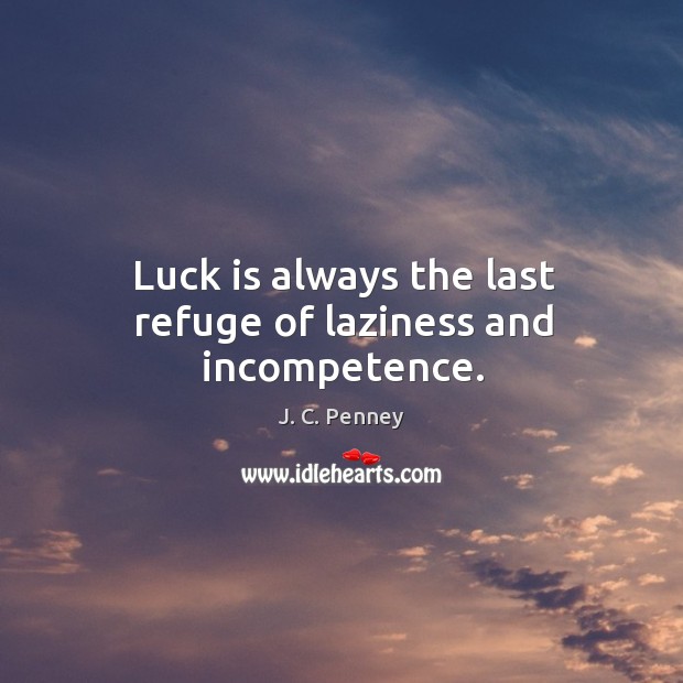 Luck is always the last refuge of laziness and incompetence. J. C. Penney Picture Quote
