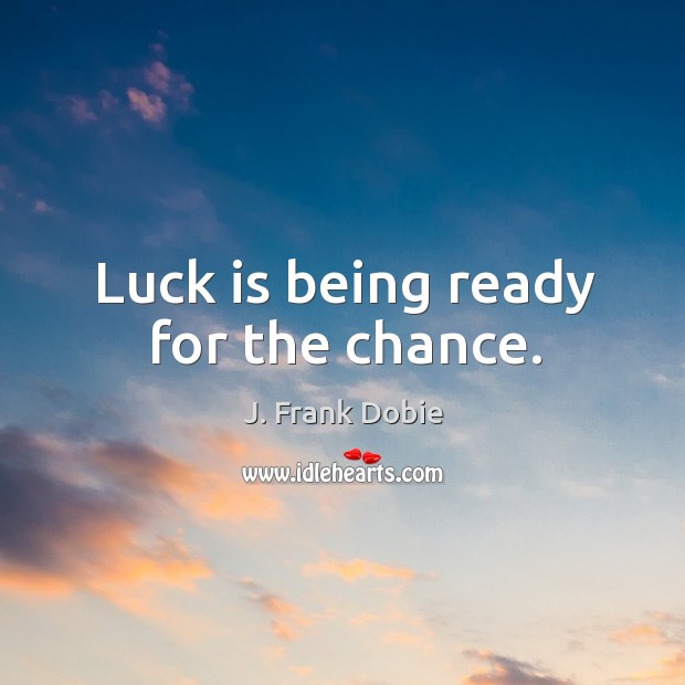 Luck is being ready for the chance. J. Frank Dobie Picture Quote