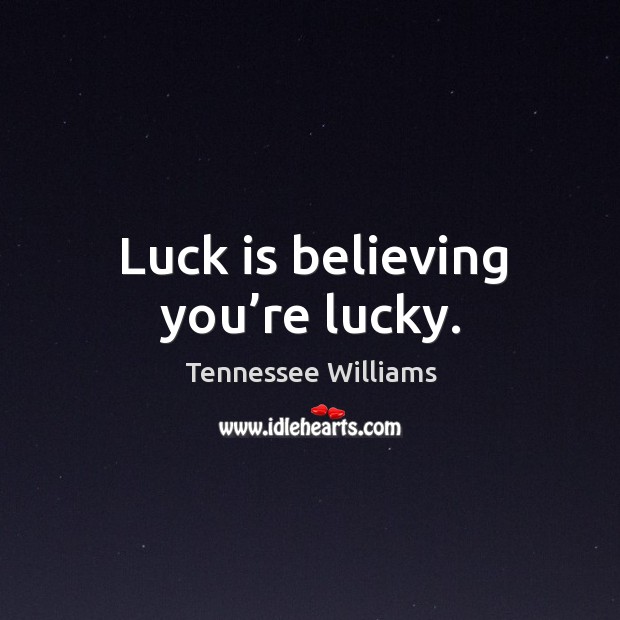 Luck is believing you’re lucky. Tennessee Williams Picture Quote