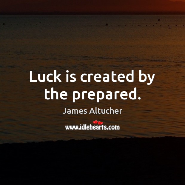 Luck is created by the prepared. James Altucher Picture Quote