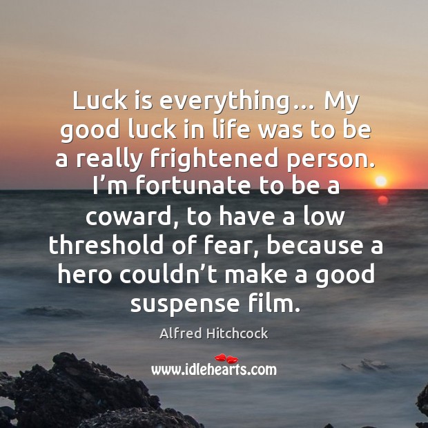 Luck is everything… my good luck in life was to be a really frightened person. Image