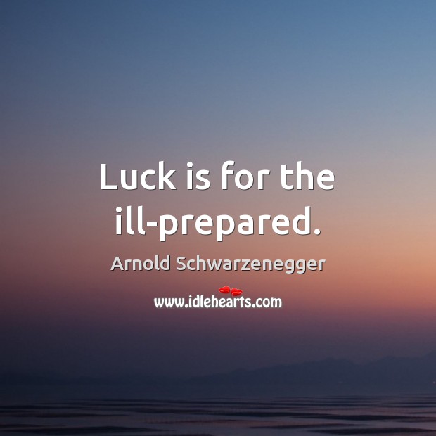 Luck is for the ill-prepared. Arnold Schwarzenegger Picture Quote
