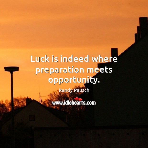 Luck is indeed where preparation meets opportunity. Randy Pausch Picture Quote