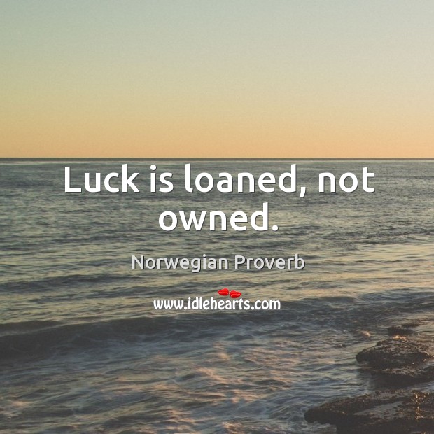 Luck is loaned, not owned. Norwegian Proverbs Image
