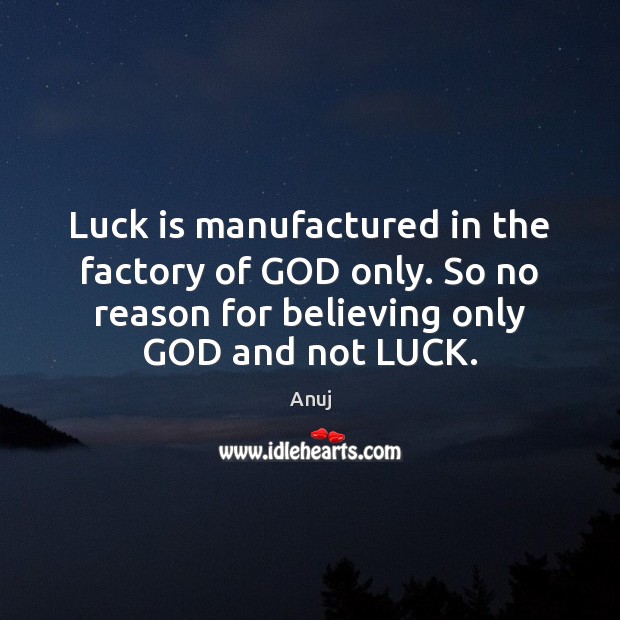 Luck is manufactured in the factory of GOD only. So no reason Anuj Picture Quote