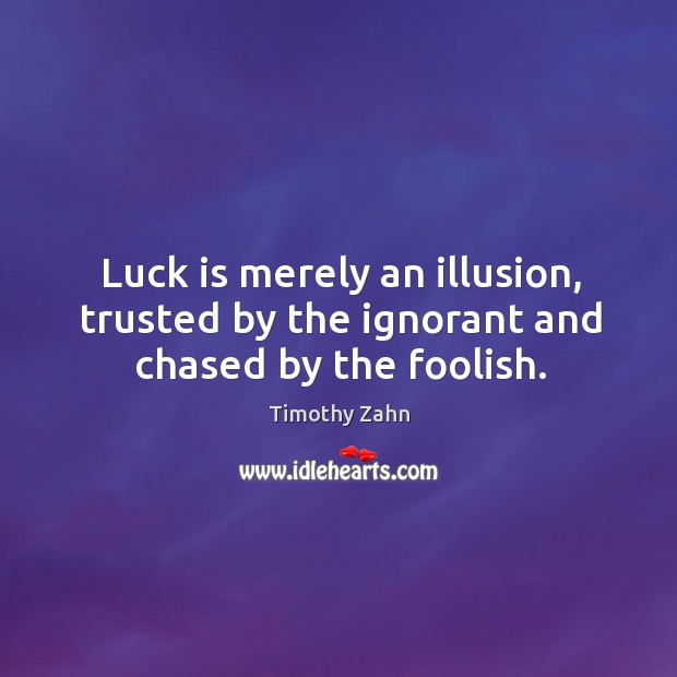 Luck is merely an illusion, trusted by the ignorant and chased by the foolish. Timothy Zahn Picture Quote