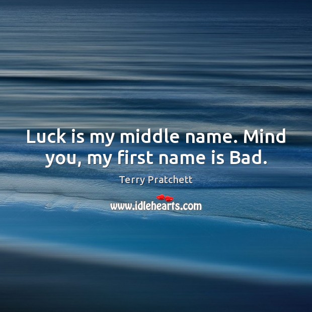 Luck is my middle name. Mind you, my first name is Bad. Image