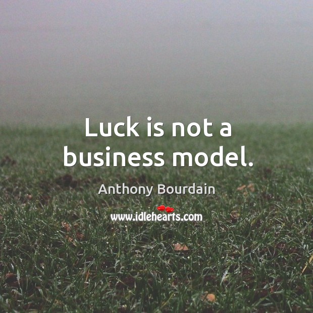 Luck is not a business model. Anthony Bourdain Picture Quote