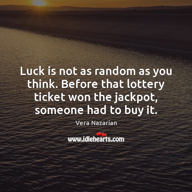 Luck is not as random as you think. Before that lottery ticket Vera Nazarian Picture Quote