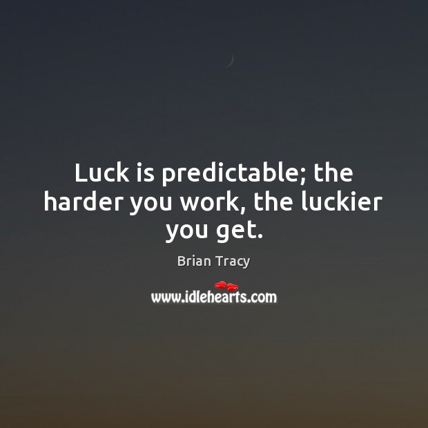 Luck is predictable; the harder you work, the luckier you get. Brian Tracy Picture Quote