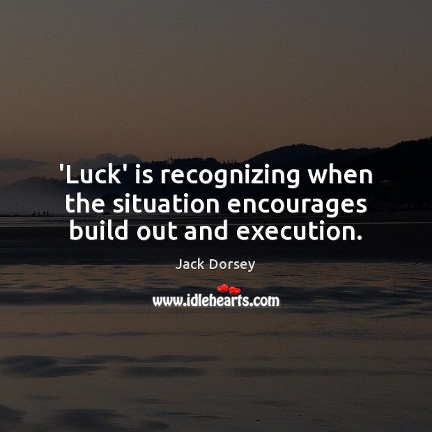 ‘Luck’ is recognizing when the situation encourages build out and execution. Jack Dorsey Picture Quote