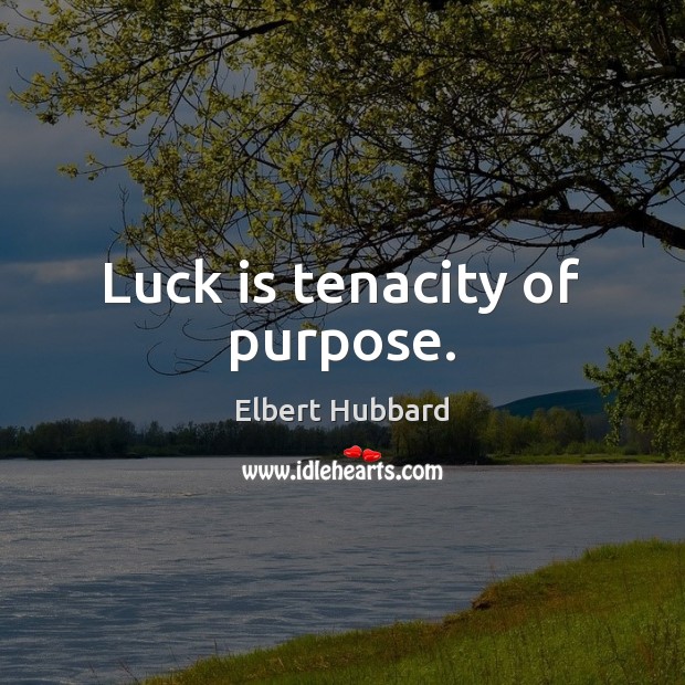 Luck is tenacity of purpose. Elbert Hubbard Picture Quote