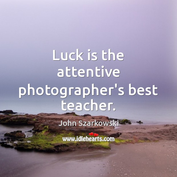 Luck is the attentive photographer’s best teacher. John Szarkowski Picture Quote