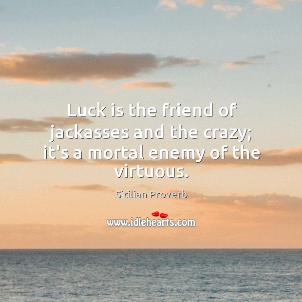 Luck is the friend of jackasses and the crazy; it’s a mortal enemy of the virtuous. Sicilian Proverbs Image