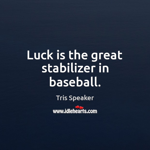 Luck is the great stabilizer in baseball. Tris Speaker Picture Quote
