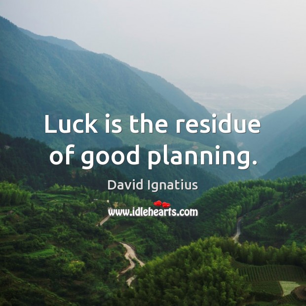 Luck is the residue of good planning. David Ignatius Picture Quote
