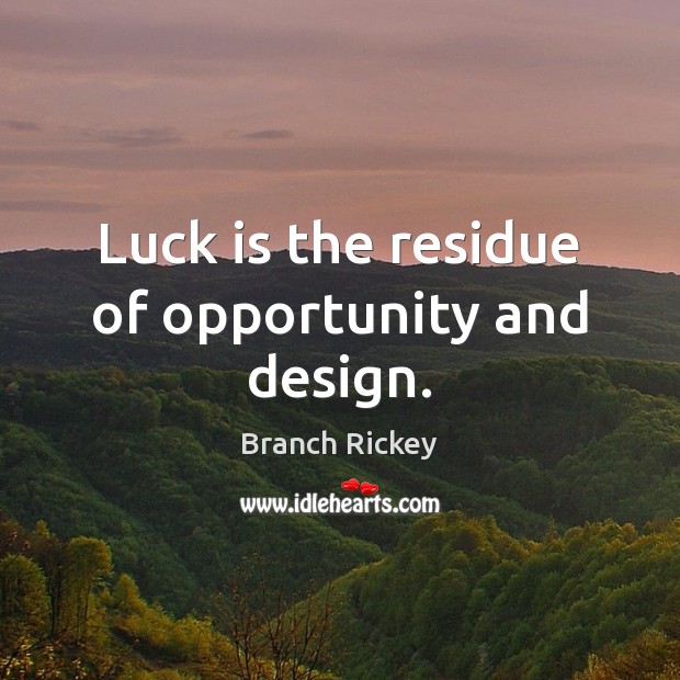 Luck is the residue of opportunity and design. Branch Rickey Picture Quote