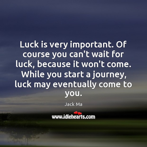 Luck is very important. Of course you can’t wait for luck, because Jack Ma Picture Quote