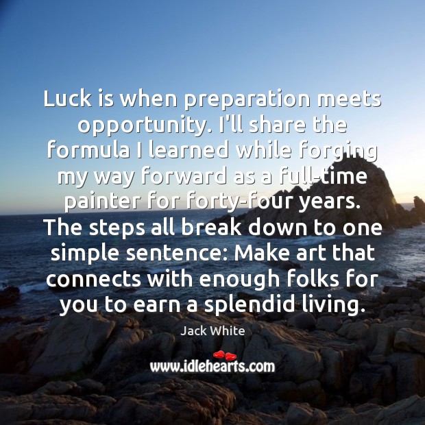 Luck is when preparation meets opportunity. I’ll share the formula I learned Jack White Picture Quote