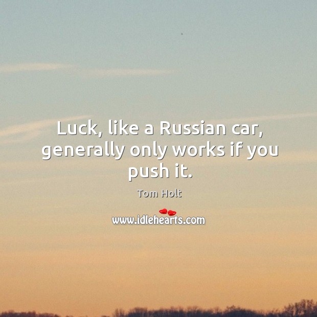 Luck, like a russian car, generally only works if you push it. Image
