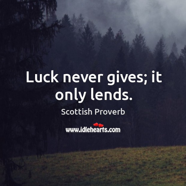 Luck never gives; it only lends. Scottish Proverbs Image