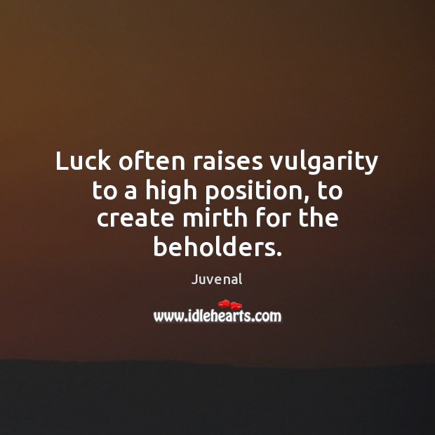 Luck often raises vulgarity to a high position, to create mirth for the beholders. Juvenal Picture Quote