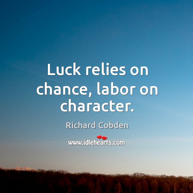 Luck relies on chance, labor on character. Richard Cobden Picture Quote