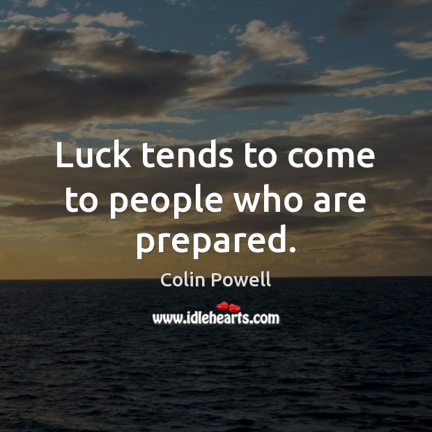Luck tends to come to people who are prepared. Colin Powell Picture Quote