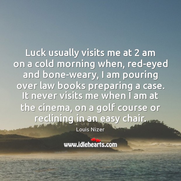 Luck usually visits me at 2 am on a cold morning when, red-eyed Louis Nizer Picture Quote