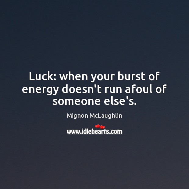 Luck: when your burst of energy doesn’t run afoul of someone else’s. Mignon McLaughlin Picture Quote