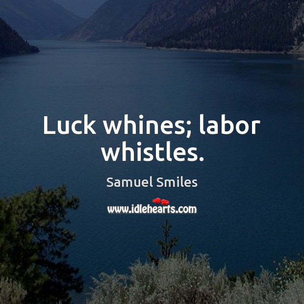Luck whines; labor whistles. Image