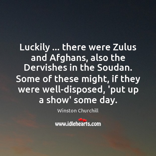 Luckily … there were Zulus and Afghans, also the Dervishes in the Soudan. Image