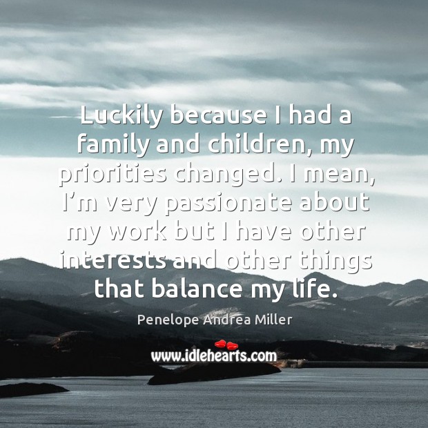 Luckily because I had a family and children, my priorities changed. Penelope Andrea Miller Picture Quote
