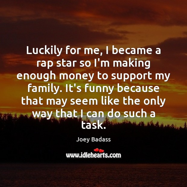 Luckily for me, I became a rap star so I’m making enough Joey Badass Picture Quote
