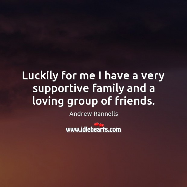 Luckily for me I have a very supportive family and a loving group of friends. Andrew Rannells Picture Quote