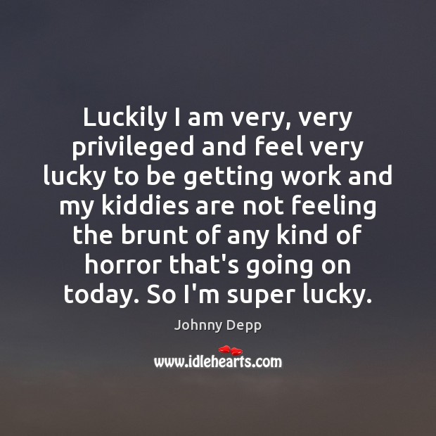 Luckily I am very, very privileged and feel very lucky to be Johnny Depp Picture Quote