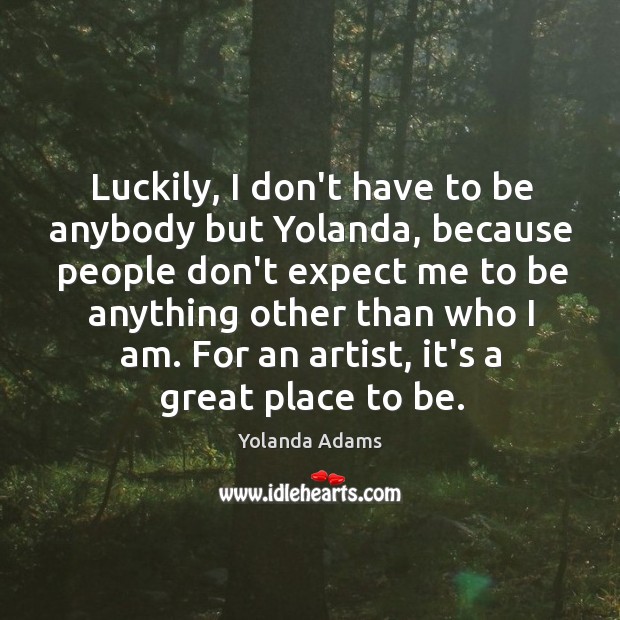 Luckily, I don’t have to be anybody but Yolanda, because people don’t Yolanda Adams Picture Quote