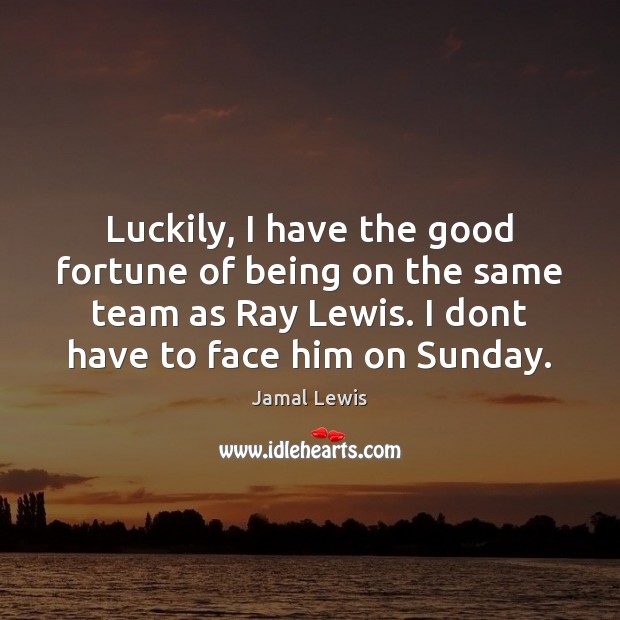 Luckily, I have the good fortune of being on the same team Jamal Lewis Picture Quote