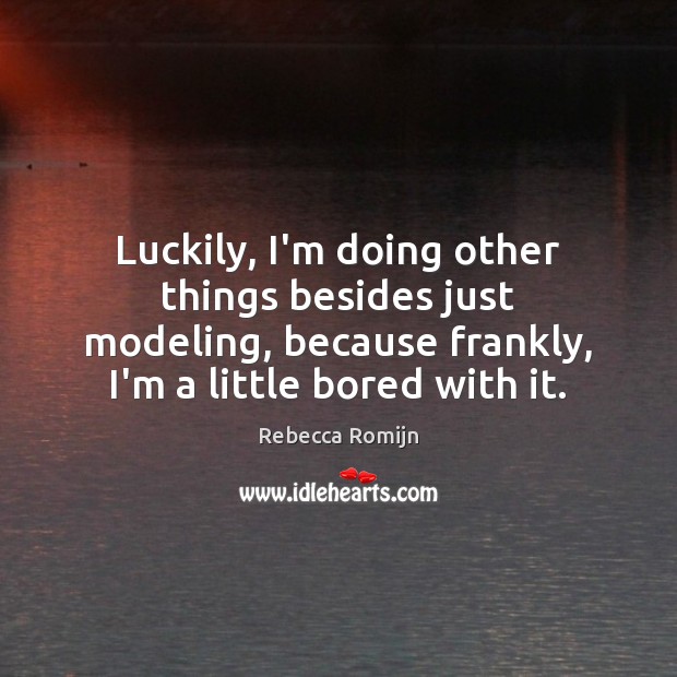 Luckily, I’m doing other things besides just modeling, because frankly, I’m a Rebecca Romijn Picture Quote
